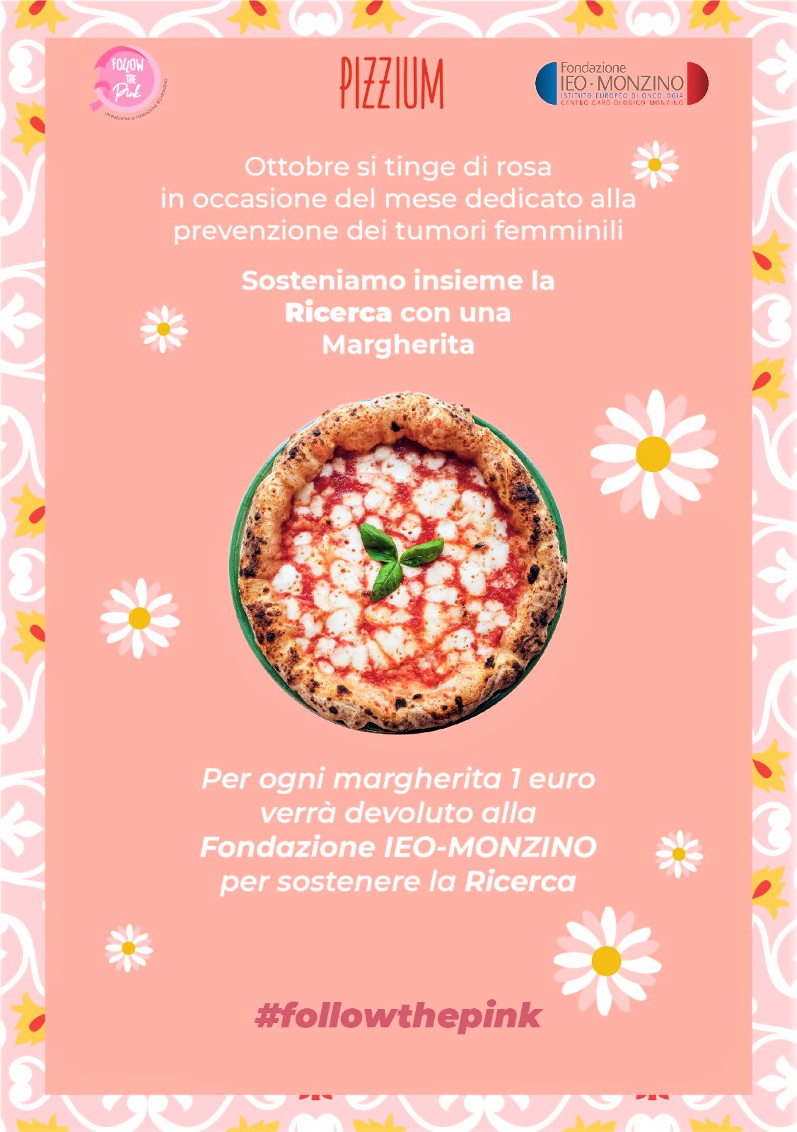 La pizza di PIZZIUM partecipa a Follow The Pink a sostegno del Women’s Cancer Center dello IEO Pizzium, Follow the Pink, Fondazione IEO-MONZINO, Women’s Cancer Center, IEO, Dal 4 al 17 ottobre per ogni pizza Margherita acquistata PIZZIUM devolverà 1 euro alla campagna PIZZIUM dal cuore grande ha deciso di partecipare a Follow The Pink, l’iniziativa benefica realizzata dalla Fondazione IEO-MONZINO per raccogliere fondi a sostegno della ricerca clinica e scientifica sulle patologie oncologiche femminili e per promuovere l’importanza della prevenzione. Dal 4 al 17 ottobre PIZZIUM devolverà 1 euro per ogni Margherita degustata all’interno di 22 pizzerie presenti in diverse città del Nord e Centro Italia. I clienti PIZZIUM potranno così fare la differenza, dando un proprio contributo attraverso quello che amano fare di più: degustare un’ottima pizza napoletana. L’iniziativa nasce con l’obiettivo di sostenere lo IEO Women’s Cancer Center, il primo centro in Italia riservato al mondo dei tumori femminili nella sua globalità: dalla gestione del rischio di ammalarsi, alla diagnosi precoce, alle terapie, fino al reinserimento nella quotidianità con il recupero del progetto di vita individuale. Da qui la creazione di “un posto per la donna” all’interno del centro che si prefigge l’obiettivo di prendersi cura della paziente nella sua totalità. ABOUT FONDAZIONE IEO – MONZINO La Fondazione IEO-MONZINO è un ente senza scopo di lucro che finanzia esclusivamente e direttamente la ricerca clinica e sperimentale e l'assistenza ai pazienti oncologici e cardiologici dell’Istituto Europeo di Oncologia e del Centro Cardiologico Monzino, con l’obiettivo di individuare le cure migliori per i pazienti e per sostenere nuovi progetti innovativi. Il finanziamento alla ricerca si conferma essere strategico per il lavoro dei medici e dei ricercatori che lavorano allo IEO e al Monzino, perché i progressi e i risultati raggiunti in laboratorio possano essere velocemente trasformati in cure più personalizzate, e si traducano in sistemi diagnostici sempre più efficaci a disposizione dei pazienti. Dunque l’obiettivo prioritario della Fondazione IEO-MONZINO e degli Istituti è proprio quello di rinforzare ulteriormente la raccolta di fondi così da rendere disponibili sempre più risorse a sostegno della Ricerca di eccellenza svolta da IEO e Monzino e consentirne il lavoro con continuità e sul medio/lungo periodo. ABOUT PIZZIUM Nato nel 2017 a Milano da un’idea di Stefano Saturnino, Giovanni Arbellini e Ilaria Puddu, propone la pizza napoletana classica utilizzando il meglio della materia prima italiana. Lo stile PIZZIUM è inconfondibile ma ogni locale è unico perché trae ispirazione dalla terra che lo ospita, senza rinunciare al meglio di Napoli e della Campania. Grazie al suo approccio creativo e contemporaneo, PIZZIUM si sta affermando in Italia ed è arrivato a quota 22 con 6 locali a Milano, Serravalle, Gallarate, Como, Seregno, Varese, Busto Arsizio, Brescia, 2 a Torino, 2 a Roma, Bologna, Parma, Piacenza, Cesano Maderno e Novara. SITO WEB: https://www.pizzium.com/it/ SITO TAKE AWAY:https://ordina.pizzium.com/ INSTAGRAM: https://www.instagram.com/pizzium/ FACEBOOK: https://it-it.facebook.com/pizzium/