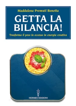 Getta la bilancia – trasforma il peso in eccesso in energia creativa di Maddalena Premuti Bonetta, Edizioni Mediterranee